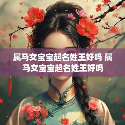 属马女宝宝起名姓王好吗 属马女宝宝起名姓王好吗