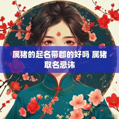 属猪的起名带郡的好吗 属猪取名忌讳