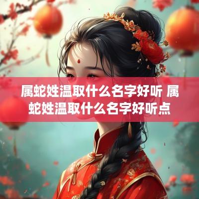 属蛇姓温取什么名字好听 属蛇姓温取什么名字好听点