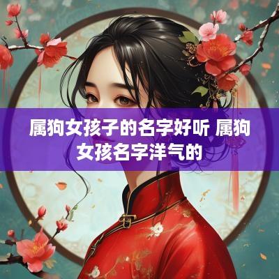 属狗女孩子的名字好听 属狗女孩名字洋气的
