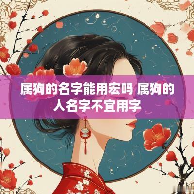 属狗的名字能用宏吗 属狗的人名字不宜用字