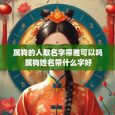 属狗的人取名字带雅可以吗 属狗姓名带什么字好