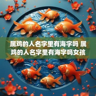 属鸡的人名字里有海字吗 属鸡的人名字里有海字吗女孩