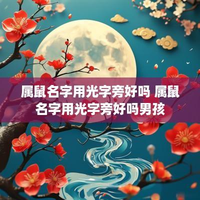 属鼠名字用光字旁好吗 属鼠名字用光字旁好吗男孩 属鼠名字用光字旁好吗 属鼠名字用光字旁好吗男孩