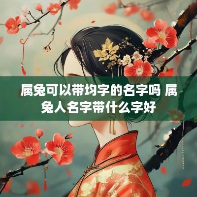 属兔可以带均字的名字吗 属兔人名字带什么字好