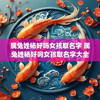 属兔姓杨好吗女孩取名字 属兔姓杨好吗女孩取名字大全