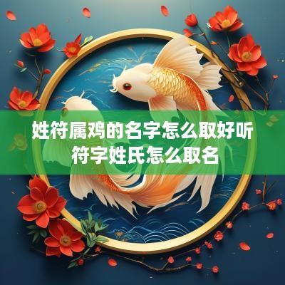 姓符属鸡的名字怎么取好听 符字姓氏怎么取名