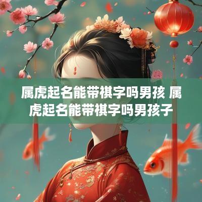 属虎起名能带祺字吗男孩 属虎起名能带祺字吗男孩子