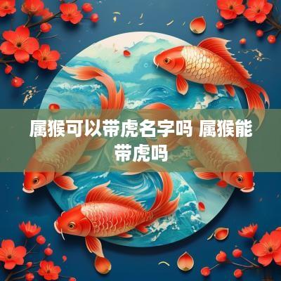 属猴可以带虎名字吗 属猴能带虎吗