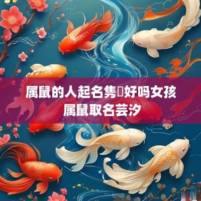 属鼠的人起名隽喆好吗女孩 属鼠取名芸汐