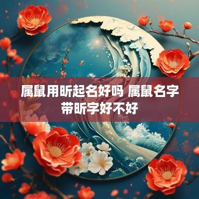 属鼠用昕起名好吗 属鼠名字带昕字好不好