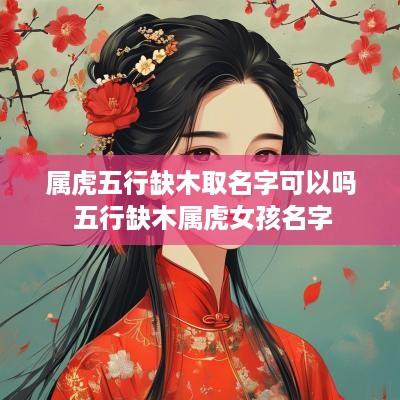 属虎五行缺木取名字可以吗 五行缺木属虎女孩名字