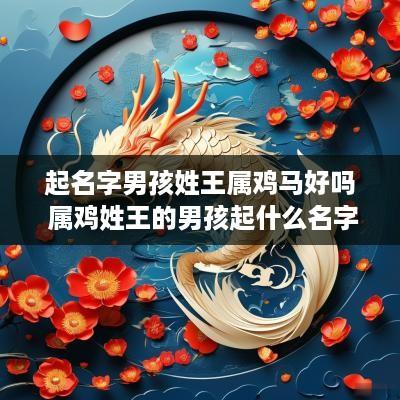 起名字男孩姓王属鸡马好吗 属鸡姓王的男孩起什么名字好