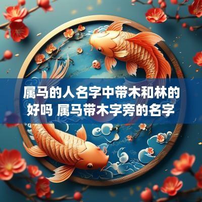 属马的人名字中带木和林的好吗 属马带木字旁的名字