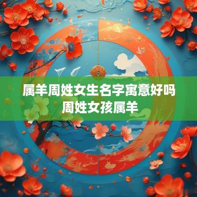 属羊周姓女生名字寓意好吗 周姓女孩属羊