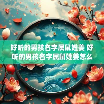 好听的男孩名字属鼠姓姜 好听的男孩名字属鼠姓姜怎么取