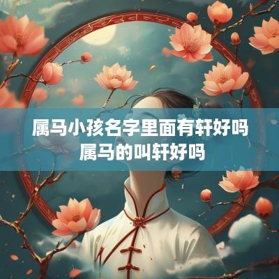 属马小孩名字里面有轩好吗 属马的叫轩好吗