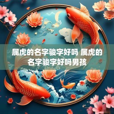 属虎的名字骏字好吗 属虎的名字骏字好吗男孩