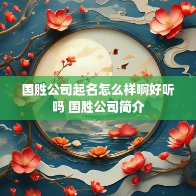 国胜公司起名怎么样啊好听吗 国胜公司简介