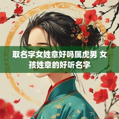 取名字女姓章好吗属虎男 女孩姓章的好听名字