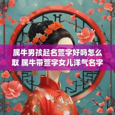 属牛男孩起名萱字好吗怎么取 属牛带萱字女儿洋气名字