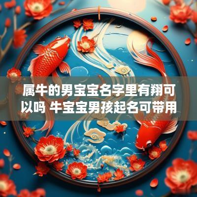 属牛的男宝宝名字里有翔可以吗 牛宝宝男孩起名可带用翔字吗