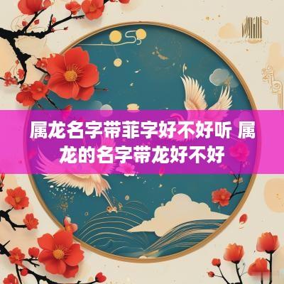 属龙名字带菲字好不好听 属龙的名字带龙好不好