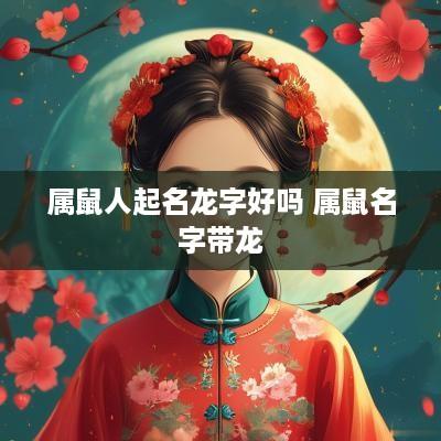 属鼠人起名龙字好吗 属鼠名字带龙