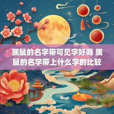 属鼠的名字带可见字好吗 属鼠的名字带上什么字的比较好
