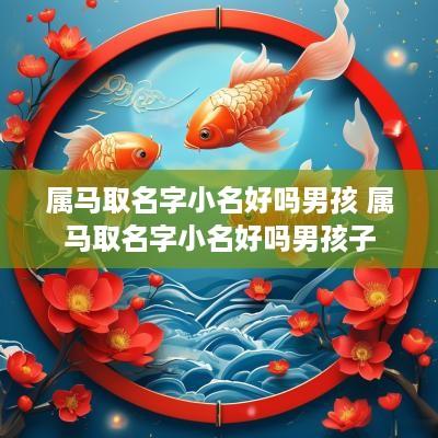 属马取名字小名好吗男孩 属马取名字小名好吗男孩子