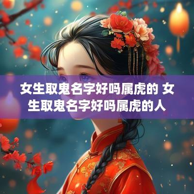 女生取鬼名字好吗属虎的 女生取鬼名字好吗属虎的人