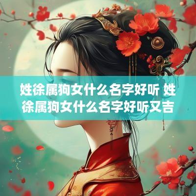 姓徐属狗女什么名字好听 姓徐属狗女什么名字好听又吉祥