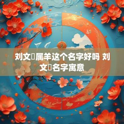 刘文喆属羊这个名字好吗 刘文喆名字寓意
