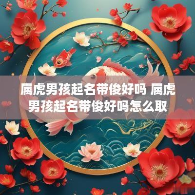 属虎男孩起名带俊好吗 属虎男孩起名带俊好吗怎么取