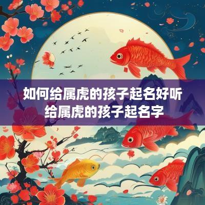 如何给属虎的孩子起名好听 给属虎的孩子起名字