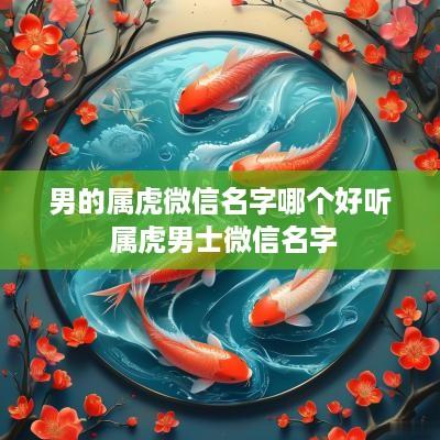 男的属虎微信名字哪个好听 属虎男士微信名字
