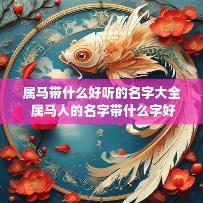 属马带什么好听的名字大全 属马人的名字带什么字好