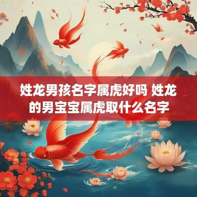 姓龙男孩名字属虎好吗 姓龙的男宝宝属虎取什么名字