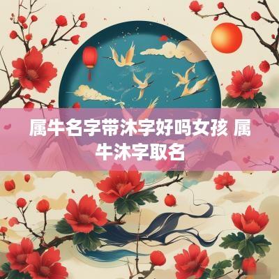 属牛名字带沐字好吗女孩 属牛沐字取名