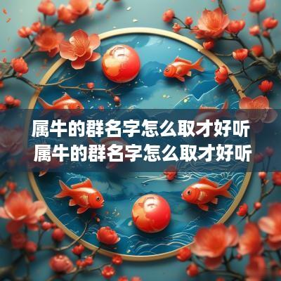 属牛的群名字怎么取才好听 属牛的群名字怎么取才好听点
