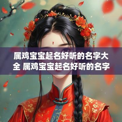 属鸡宝宝起名好听的名字大全 属鸡宝宝起名好听的名字大全女孩