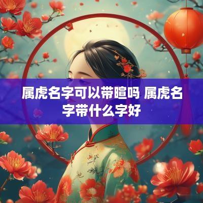 属虎名字可以带暄吗 属虎名字带什么字好