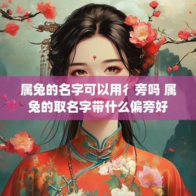 属兔的名字可以用彳旁吗 属兔的取名字带什么偏旁好