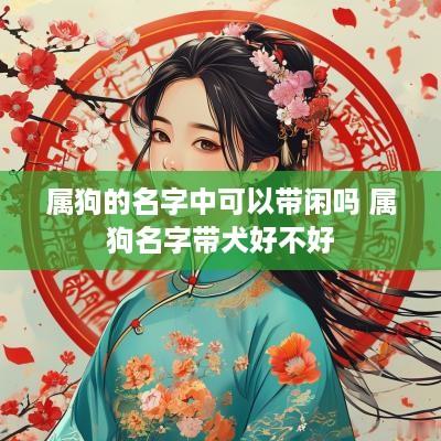 属狗的名字中可以带闲吗 属狗名字带犬好不好