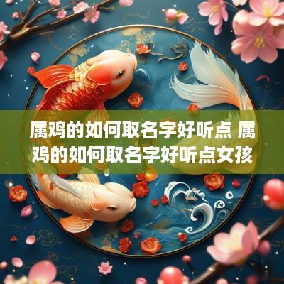 属鸡的如何取名字好听点 属鸡的如何取名字好听点女孩