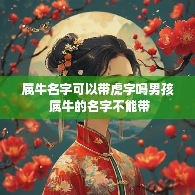 属牛名字可以带虎字吗男孩 属牛的名字不能带
