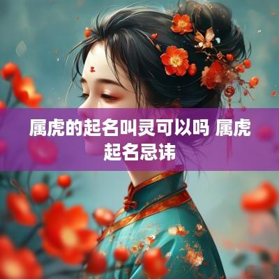 属虎的起名叫灵可以吗 属虎起名忌讳
