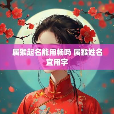 属猴起名能用畅吗 属猴姓名宜用字