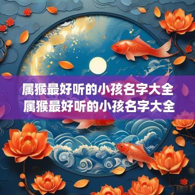 属猴最好听的小孩名字大全 属猴最好听的小孩名字大全女孩
