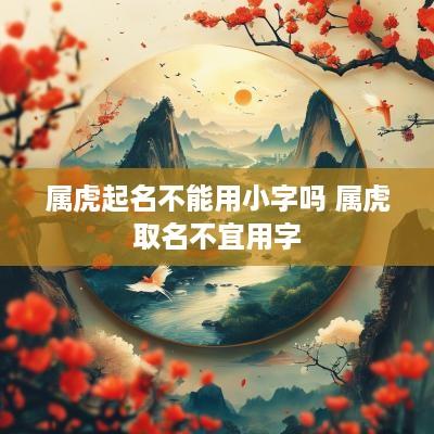 属虎起名不能用小字吗 属虎取名不宜用字